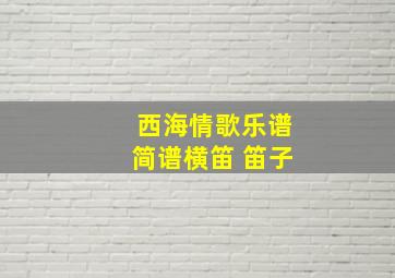 西海情歌乐谱简谱横笛 笛子